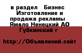  в раздел : Бизнес » Изготовление и продажа рекламы . Ямало-Ненецкий АО,Губкинский г.